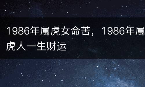 1986年属虎女命苦，1986年属虎人一生财运
