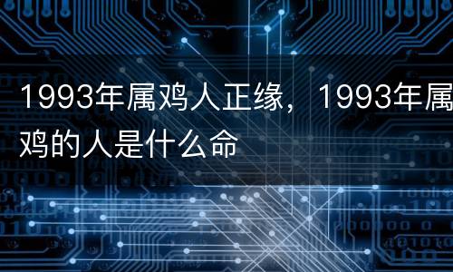 1993年属鸡人正缘，1993年属鸡的人是什么命