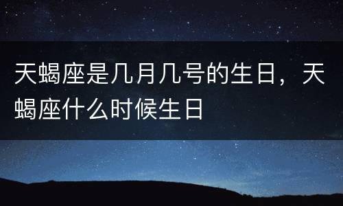 天蝎座是几月几号的生日，天蝎座什么时候生日