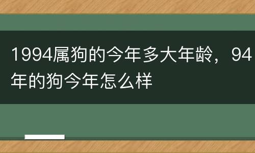 1994属狗的今年多大年龄，94年的狗今年怎么样