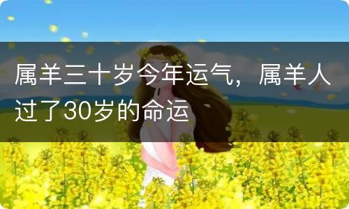属羊三十岁今年运气，属羊人过了30岁的命运