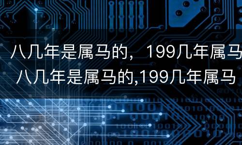 八几年是属马的，199几年属马 八几年是属马的,199几年属马的相配