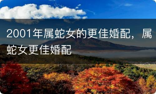 2001年属蛇女的更佳婚配，属蛇女更佳婚配
