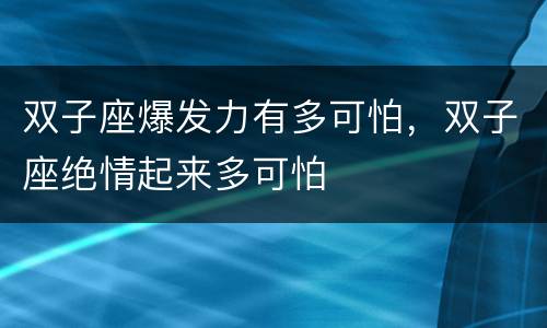 双子座爆发力有多可怕，双子座绝情起来多可怕