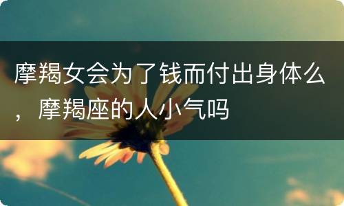 摩羯女会为了钱而付出身体么，摩羯座的人小气吗