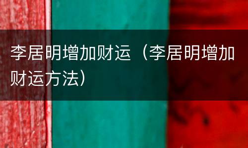 李居明增加财运（李居明增加财运方法）