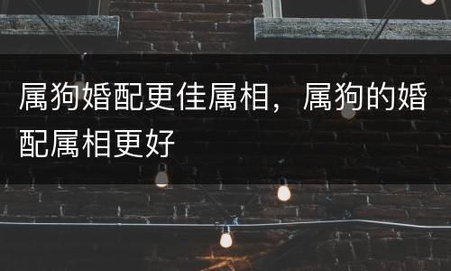 属狗婚配更佳属相，属狗的婚配属相更好