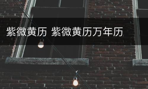 紫微黄历 紫微黄历万年历