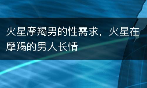 火星摩羯男的性需求，火星在摩羯的男人长情