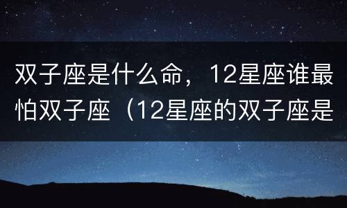 双子座是什么命，12星座谁最怕双子座（12星座的双子座是什么命）