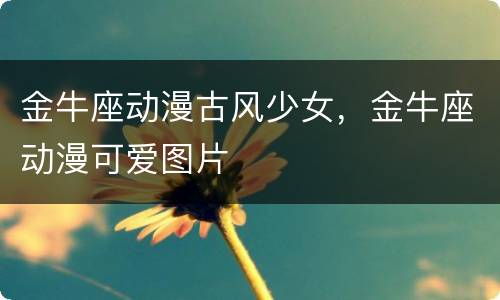 金牛座动漫古风少女，金牛座动漫可爱图片