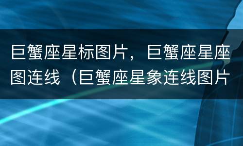 巨蟹座星标图片，巨蟹座星座图连线（巨蟹座星象连线图片）