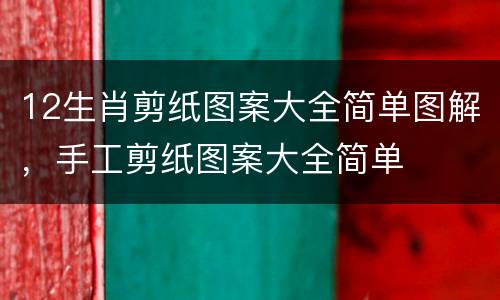 12生肖剪纸图案大全简单图解，手工剪纸图案大全简单