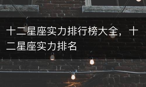 十二星座实力排行榜大全，十二星座实力排名