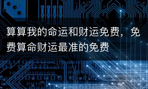 算算我的命运和财运免费，免费算命财运最准的免费