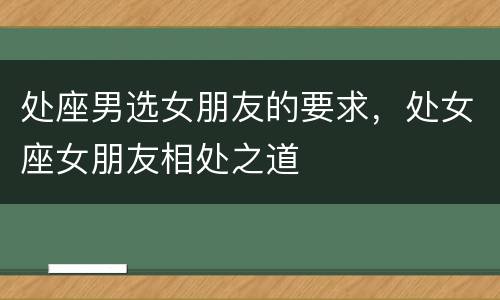 处座男选女朋友的要求，处女座女朋友相处之道