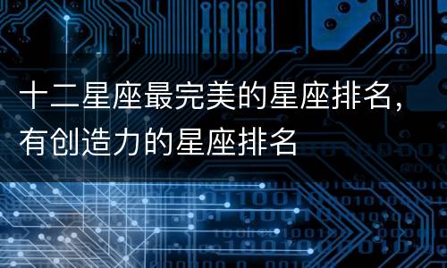 十二星座最完美的星座排名，有创造力的星座排名