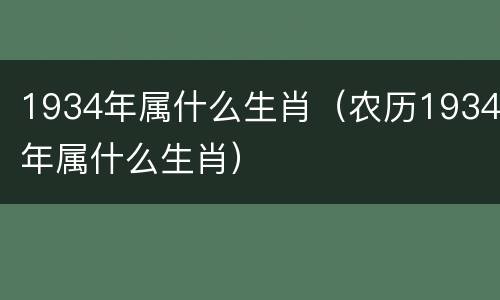 1934年属什么生肖（农历1934年属什么生肖）