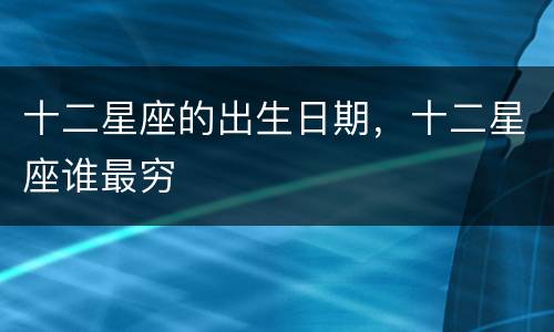 十二星座的出生日期，十二星座谁最穷