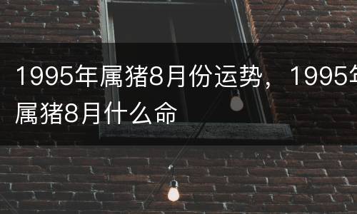 1995年属猪8月份运势，1995年属猪8月什么命