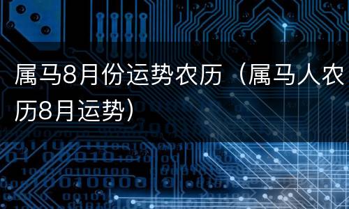 属马8月份运势农历（属马人农历8月运势）