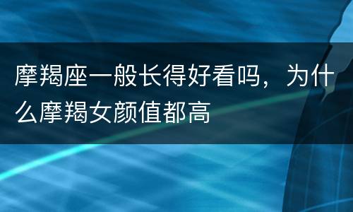 摩羯座一般长得好看吗，为什么摩羯女颜值都高
