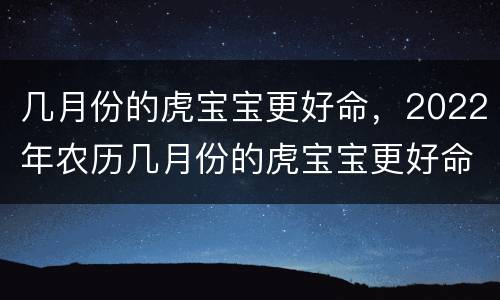 几月份的虎宝宝更好命，2022年农历几月份的虎宝宝更好命