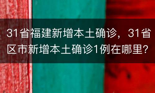 31省福建新增本土确诊，31省区市新增本土确诊1例在哪里？