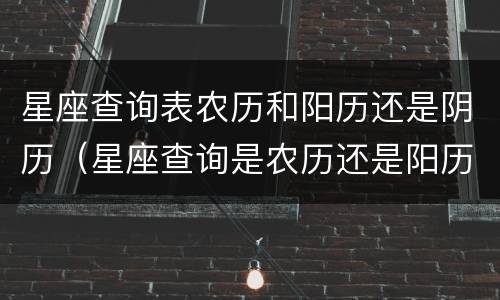 星座查询表农历和阳历还是阴历（星座查询是农历还是阳历）