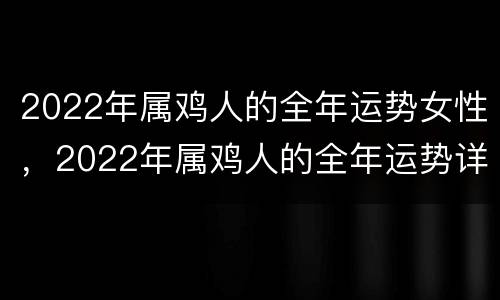 2022年属鸡人的全年运势女性，2022年属鸡人的全年运势详解