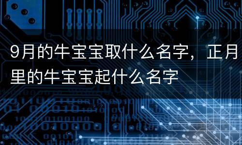9月的牛宝宝取什么名字，正月里的牛宝宝起什么名字
