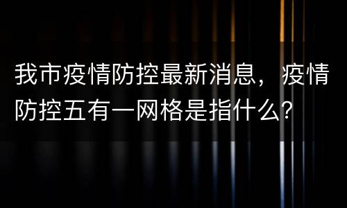我市疫情防控最新消息，疫情防控五有一网格是指什么？
