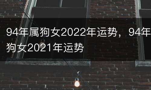 94年属狗女2022年运势，94年狗女2021年运势
