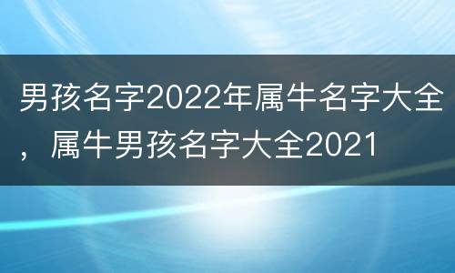 男孩名字2022年属牛名字大全，属牛男孩名字大全2021