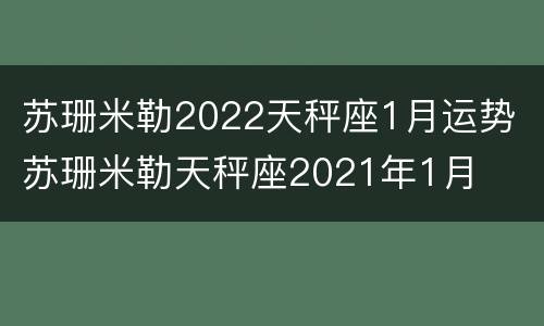 苏珊米勒2022天秤座1月运势 苏珊米勒天秤座2021年1月