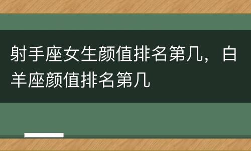 射手座女生颜值排名第几，白羊座颜值排名第几