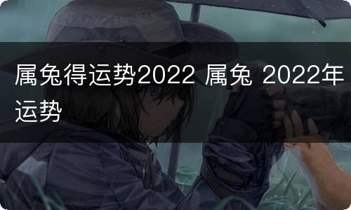 属兔得运势2022 属兔 2022年运势