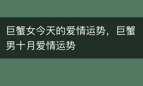 巨蟹女今天的爱情运势，巨蟹男十月爱情运势