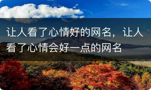让人看了心情好的网名，让人看了心情会好一点的网名