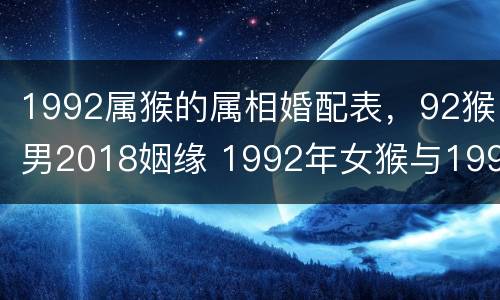 1992属猴的属相婚配表，92猴男2018姻缘 1992年女猴与1992猴男婚配