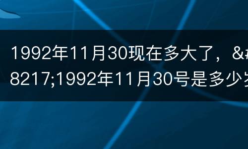 1992年11月30现在多大了，’1992年11月30号是多少岁啊！老