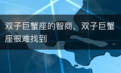 双子巨蟹座的智商，双子巨蟹座很难找到
