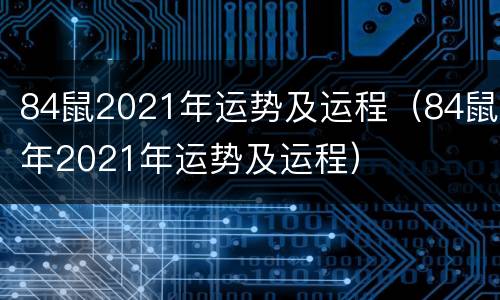 84鼠2021年运势及运程（84鼠年2021年运势及运程）