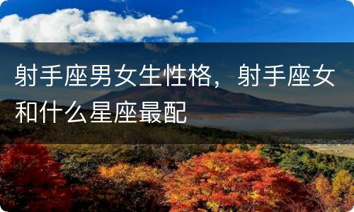 射手座男女生性格，射手座女和什么星座最配