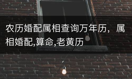 农历婚配属相查询万年历，属相婚配,算命,老黄历