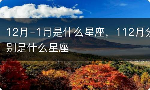 12月-1月是什么星座，112月分别是什么星座