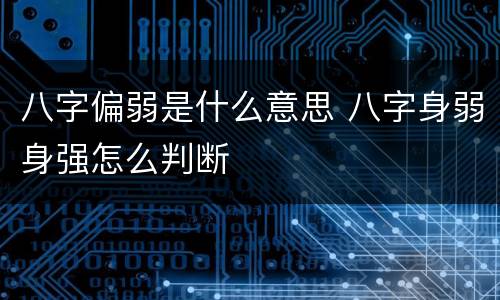 八字偏弱是什么意思 八字身弱身强怎么判断