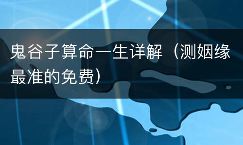 鬼谷子算命一生详解（测姻缘最准的免费）