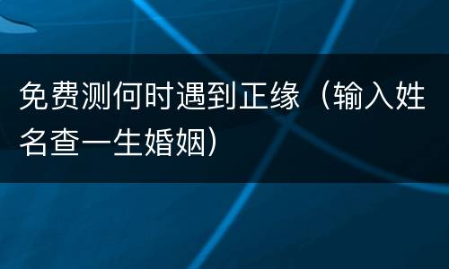 免费测何时遇到正缘（输入姓名查一生婚姻）