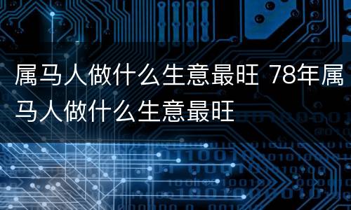 属马人做什么生意最旺 78年属马人做什么生意最旺
